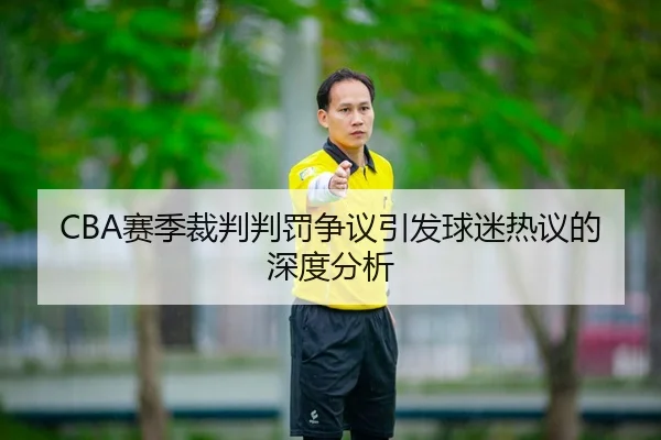 CBA赛季裁判判罚争议引发球迷热议的深度分析